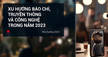 Xu hướng báo chí, truyền thông và công nghệ trong năm 2023 Xu hướng báo chí, truyền thông và công nghệ trong năm 2023